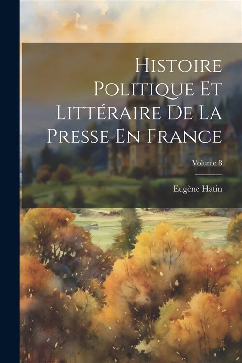 Histoire Politique Et Litt?aire De La Presse En France; Volume 8 (Paperback)