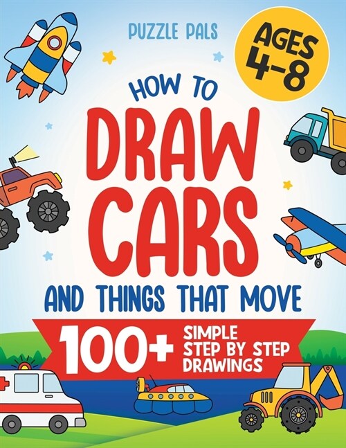 How To Draw Cars and Things That Move: 100 Simple Step By Step Drawings For Kids Ages 4-8 (Paperback)