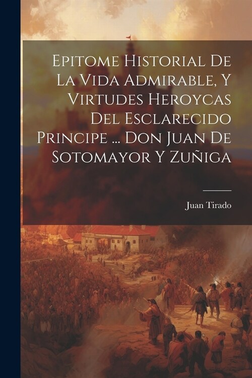 Epitome Historial De La Vida Admirable, Y Virtudes Heroycas Del Esclarecido Principe ... Don Juan De Sotomayor Y Zu?ga (Paperback)