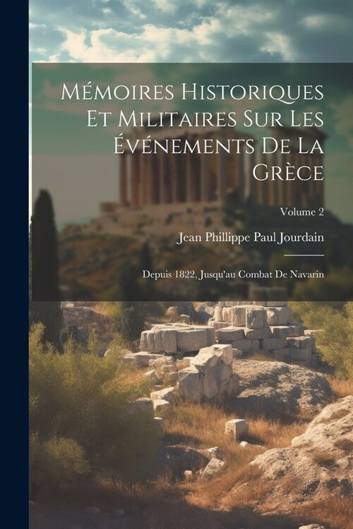 M?oires Historiques Et Militaires Sur Les ??ements De La Gr?e: Depuis 1822, Jusquau Combat De Navarin; Volume 2 (Paperback)