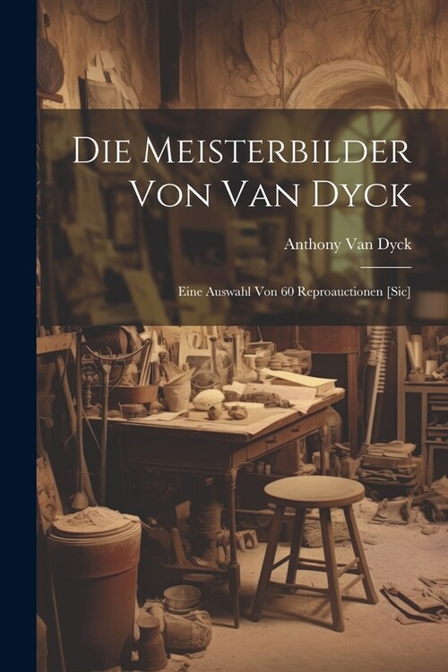 Die Meisterbilder Von Van Dyck: Eine Auswahl Von 60 Reproauctionen [Sic] (Paperback)