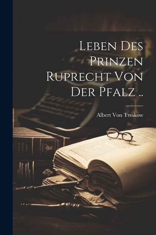 Leben Des Prinzen Ruprecht Von Der Pfalz .. (Paperback)