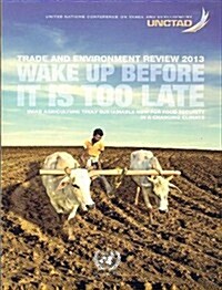 Trade and Environment Review 2013: Wake Up Before It Is Too Late - Make Agriculture Truly Sustainable Now for Food Security in a Changing Climate (Paperback)