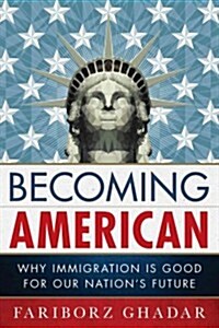 Becoming American: Why Immigration Is Good for Our Nations Future (Hardcover)