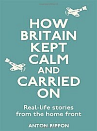 How Britain Kept Calm and Carried on : True Stories from the Home Front (Hardcover)