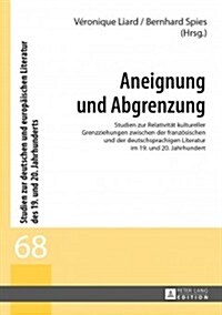 Aneignung Und Abgrenzung: Studien Zur Relativitaet Kultureller Grenzziehungen Zwischen Der Franzoesischen Und Der Deutschsprachigen Literatur Im (Hardcover)