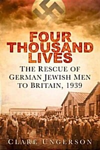 Four Thousand Lives : The Rescue of German Jewish Men to Britain, 1939 (Hardcover)