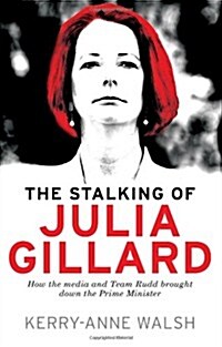 Stalking of Julia Gillard: How the Media and Team Rudd Brought Down the Prime Minister (Paperback)