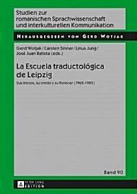 La Escuela Traductol?ica de Leipzig: Sus Inicios, Su Credo Y Su Florecer (1965-1985) (Hardcover)