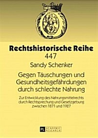 Gegen Taeuschungen Und Gesundheitsgefaehrdungen Durch Schlechte Nahrung: Zur Entwicklung Des Nahrungsmittelrechts Durch Rechtsprechung Und Gesetzgebun (Hardcover)