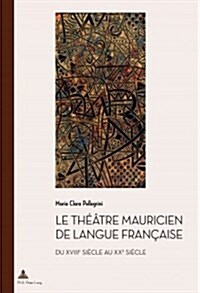 Le Th羽tre Mauricien de Langue Fran?ise Du Xviiie Au Xxe Si?le (Paperback)