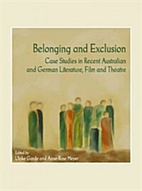 Belonging and Exclusion : Case Studies in Recent Australian and German Literature, Film and Theatre (Hardcover)