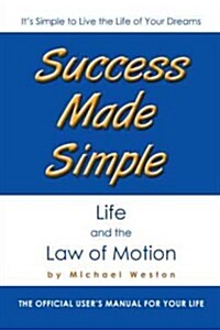 Success Made Simple: Life and the Law of Motion: The Official Users Manual for Your Life (Paperback)