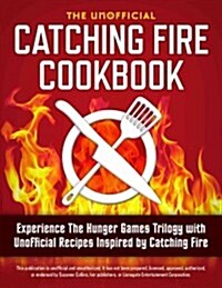 Catching Fire Cookbook: Experience the Hunger Games Trilogy with Unofficial Recipes Inspired by Catching Fire (Paperback)