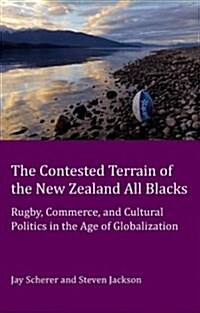 The Contested Terrain of the New Zealand All Blacks : Rugby, Commerce, and Cultural Politics in the Age of Globalization (Paperback, New ed)