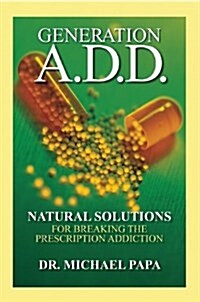 Generation A.D.D.: Natural Solutions for Breaking the Prescription Addictions (Hardcover)
