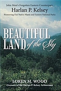 Beautiful Land of the Sky: John Muirs Forgotten Eastern Counterpart, Harlan P. Kelsey (Paperback)