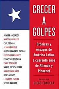 Crecer A Golpes: Cronicas y Ensayos de America Latina A 40 Anos de Allende y Pinochet (Paperback)