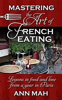 Mastering the Art of French Eating: Lessons in Food and Love from a Year in Paris (Hardcover)