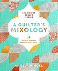 A Quilters Mixology: Shaking Up Curved Piecing: 16 Projects Using the Drunkards Path Block (Paperback)