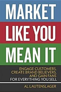 Market Like You Mean It: Engage Customers, Create Brand Believers, and Gain Fans for Everything You Sell (Paperback)