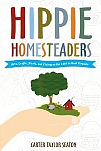 Hippie Homesteaders: Arts, Crafts, Music, and Living on the Land in West Virginia (Paperback)
