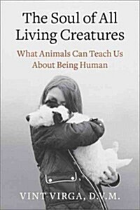 The Soul of All Living Creatures: What Animals Can Teach Us about Being Human (Paperback)