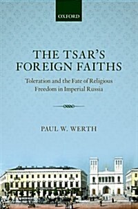 The Tsars Foreign Faiths : Toleration and the Fate of Religious Freedom in Imperial Russia (Hardcover)