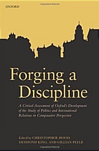 Forging a Discipline : A Critical Assessment of Oxfords Development of the Study of Politics and International Relations in Comparative Perspective (Hardcover)