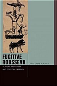 Fugitive Rousseau: Slavery, Primitivism, and Political Freedom (Hardcover)