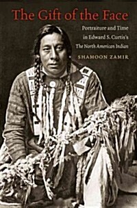 The Gift of the Face: Portraiture and Time in Edward S. Curtiss the North American Indian (Hardcover)