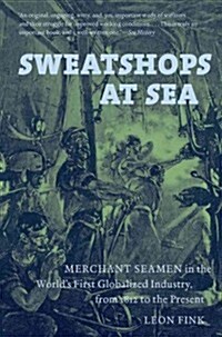 Sweatshops at Sea: Merchant Seamen in the Worlds First Globalized Industry, from 1812 to the Present (Paperback)