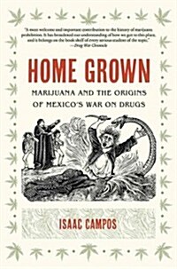 Home Grown: Marijuana and the Origins of Mexicos War on Drugs (Paperback)