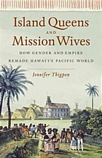 Island Queens and Mission Wives: How Gender and Empire Remade Hawaiis Pacific World (Hardcover)