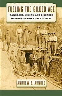 Fueling the Gilded Age: Railroads, Miners, and Disorder in Pennsylvania Coal Country (Hardcover)