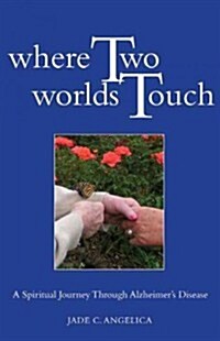 Where Two Worlds Touch: A Spiritual Journey Through Alzheimers Disease (Paperback)