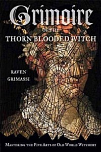 Grimoire of the Thorn-Blooded Witch: Mastering the Five Arts of Old World Witchery (Paperback)