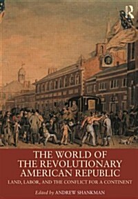 The World of the Revolutionary American Republic : Land, Labor, and the Conflict for a Continent (Hardcover)