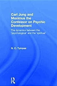 Carl Jung and Maximus the Confessor on Psychic Development : The dynamics between the ‘psychological’ and the ‘spiritual’ (Hardcover)