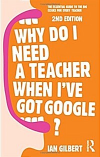 Why Do I Need a Teacher When Ive got Google? : The essential guide to the big issues for every teacher (Hardcover, 2 ed)