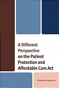 A Different Perspective on the Patient Protection and Affordable Care ACT (Paperback)