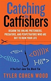 Catching the Catfishers: Disarm the Online Pretenders, Predators, and Perpetrators Who Are Out to Ruin Your Life (Paperback)