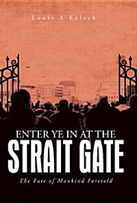 Enter Ye in at the Strait Gate: The Fate of Mankind Foretold (Hardcover)