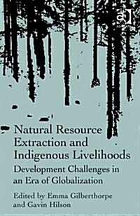 Natural Resource Extraction and Indigenous Livelihoods : Development Challenges in an Era of Globalization (Hardcover, New ed)