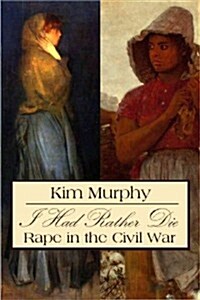 I Had Rather Die: Rape in the Civil War (Hardcover)