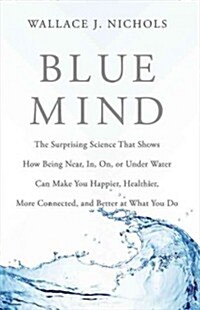 Blue Mind: The Surprising Science That Shows How Being Near, In, On, or Under Water Can Make You Happier, Healthier, More Connect (Hardcover)