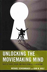 Unlocking the Moviemaking Mind: Tales of Voice, Vision, and Video from K-12 Classrooms (Paperback)