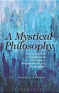 A Mystical Philosophy : Transcendence and Immanence in the Works of Virginia Woolf and Iris Murdoch (Hardcover)
