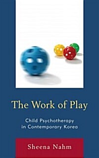 The Work of Play: Child Psychotherapy in Contemporary Korea (Hardcover)