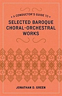 A Conductors Guide to Selected Baroque Choral-Orchestral Works (Hardcover)